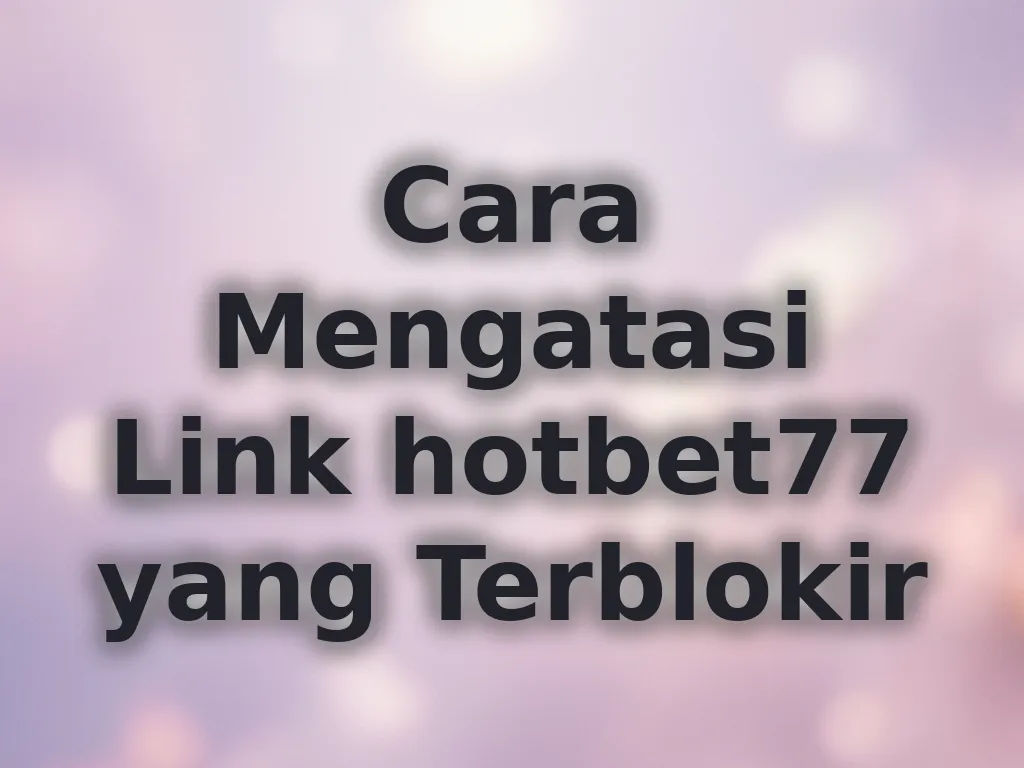Cara Mengatasi Link hotbet77 yang Terblokir