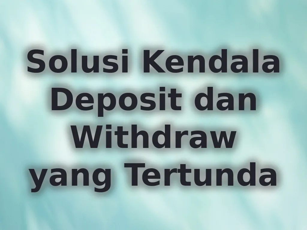 Solusi Kendala Deposit dan Withdraw yang Tertunda