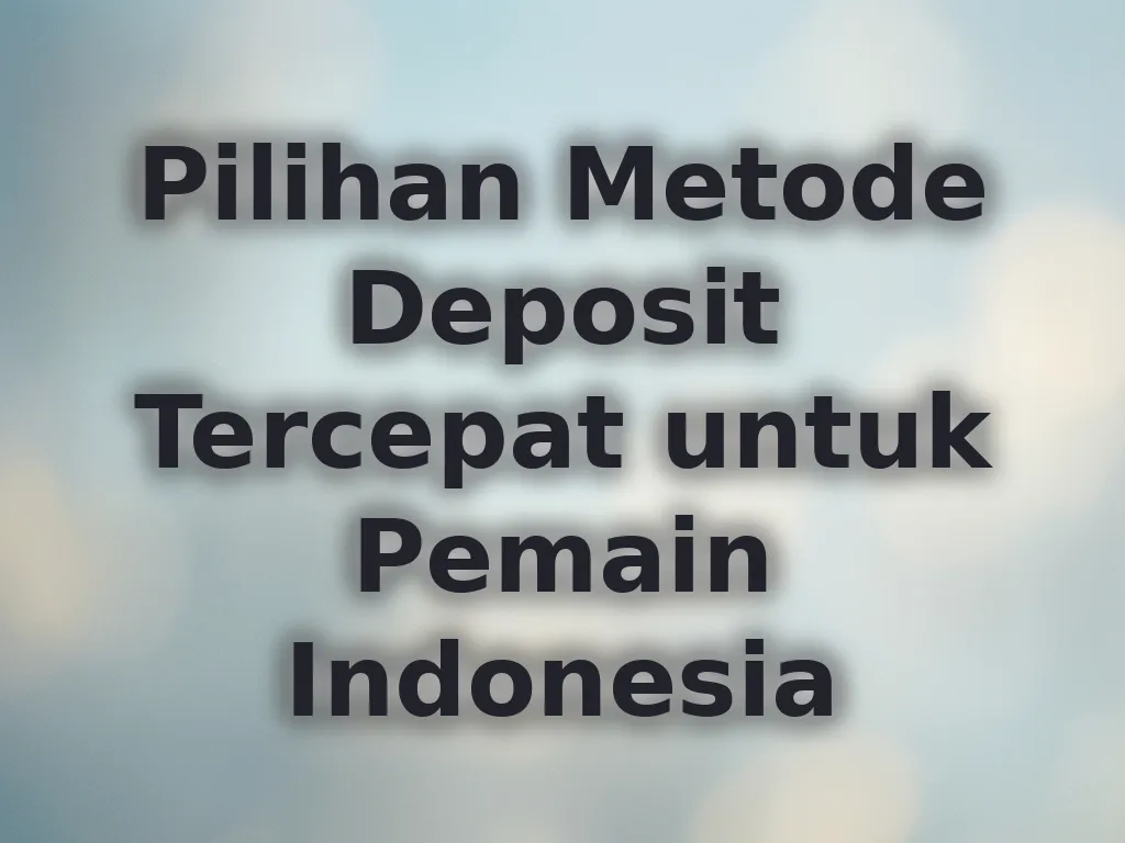 Pilihan Metode Deposit Tercepat untuk Pemain Indonesia