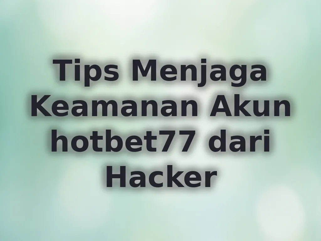 Tips Menjaga Keamanan Akun hotbet77 dari Hacker